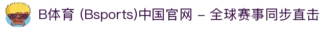 B体育 (Bsports)中国官网 - 全球赛事同步直击